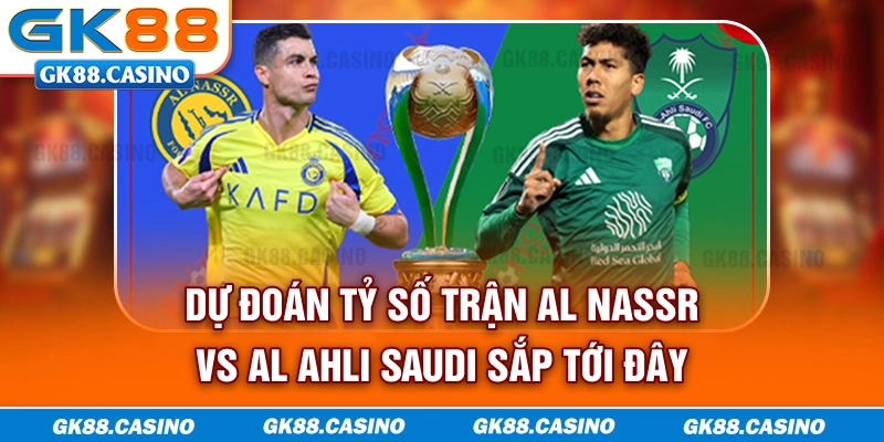 Dự đoán tỷ số trận Al-Nassr vs Al-Ahli Saudi sắp tới đây