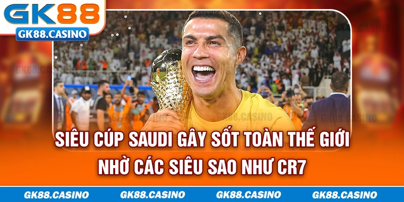 Siêu Cúp Saudi gây sốt toàn thế giới nhờ các siêu sao như CR7
