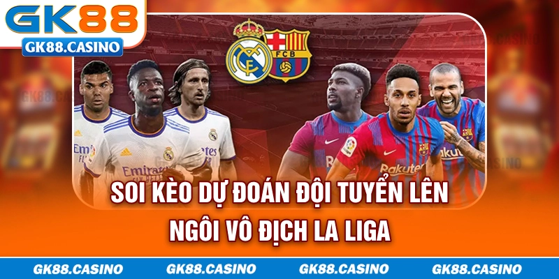 Soi kèo dự đoán đội tuyển lên ngôi vô địch La Liga